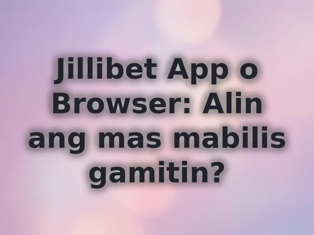 Jillibet App o Browser: Alin ang mas mabilis gamitin?